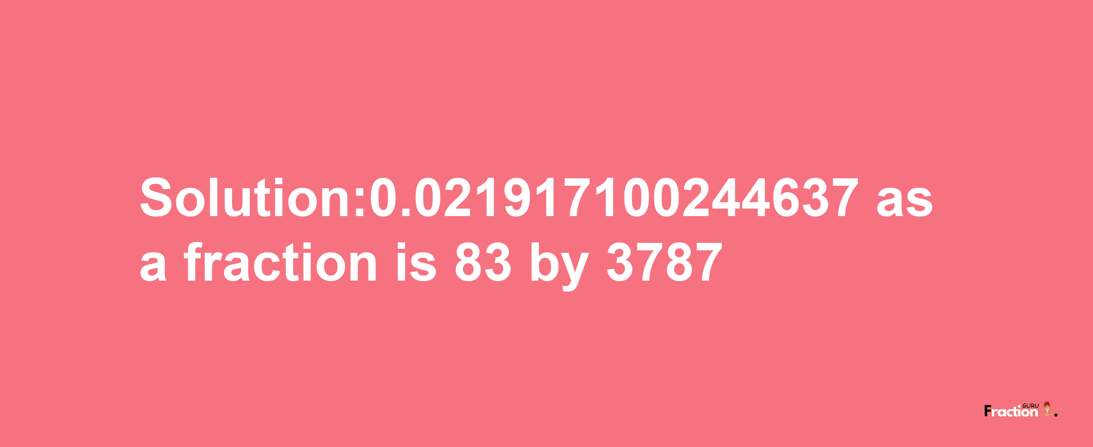 Solution:0.021917100244637 as a fraction is 83/3787