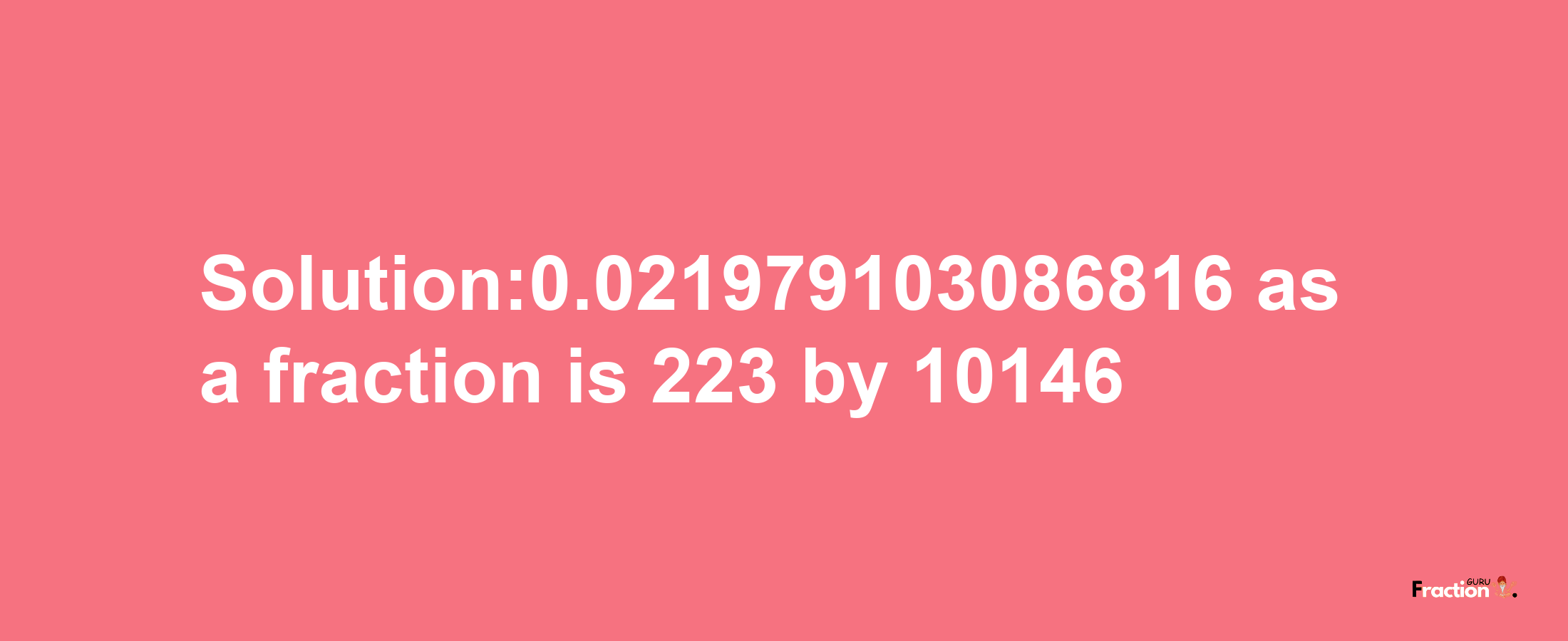 Solution:0.021979103086816 as a fraction is 223/10146