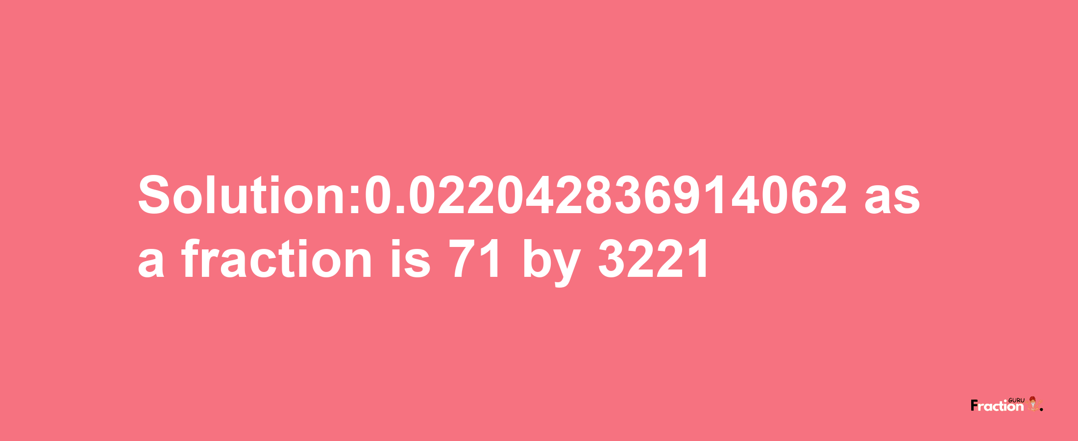 Solution:0.022042836914062 as a fraction is 71/3221