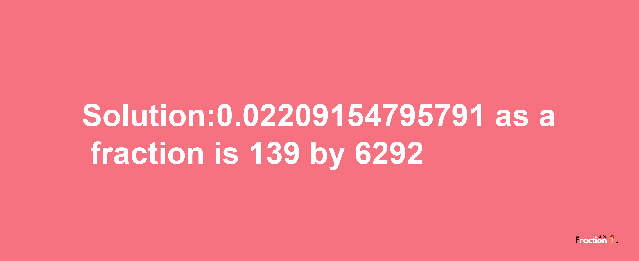 Solution:0.02209154795791 as a fraction is 139/6292