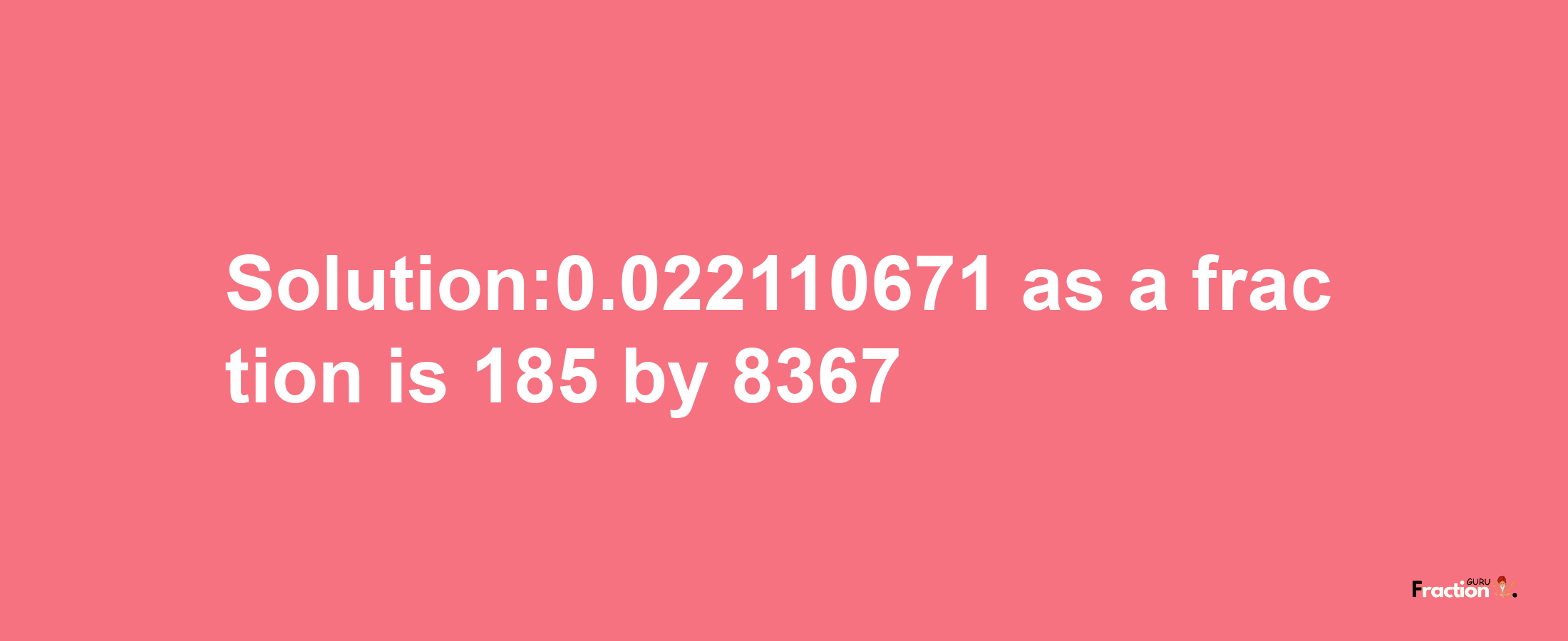 Solution:0.022110671 as a fraction is 185/8367