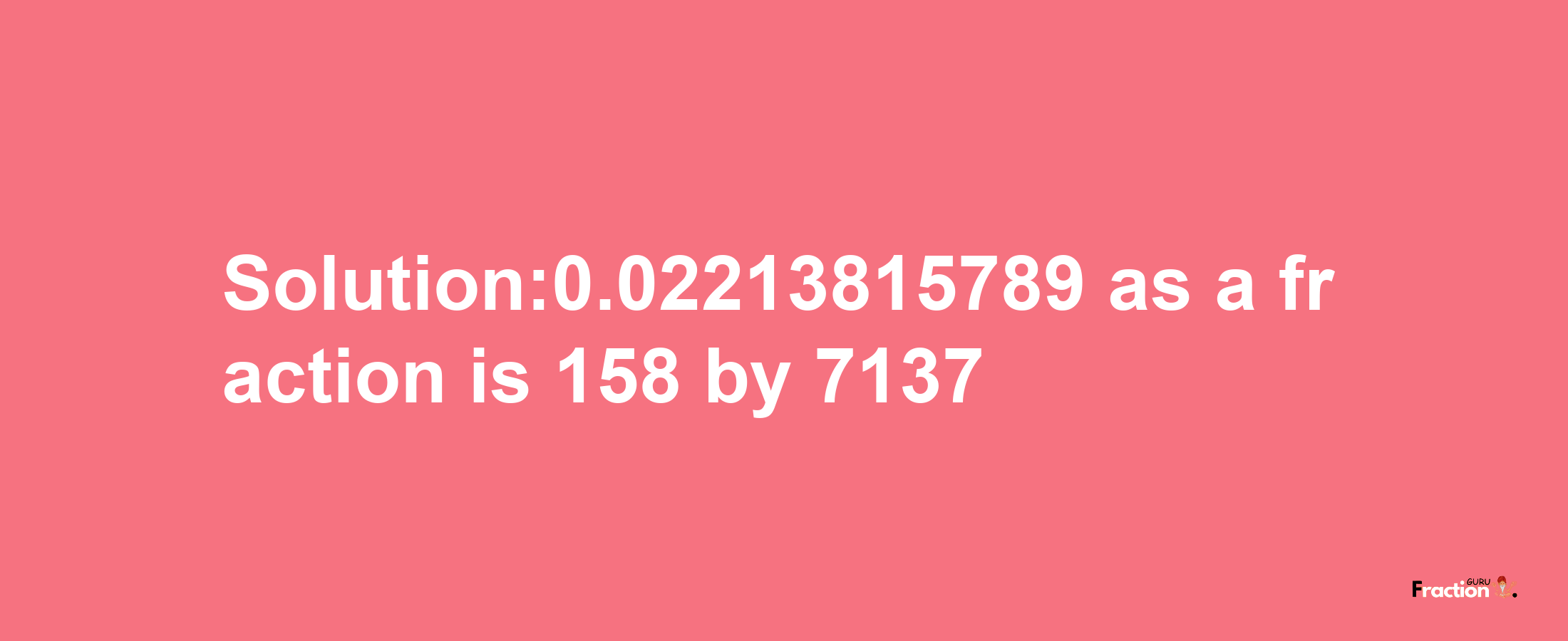 Solution:0.02213815789 as a fraction is 158/7137