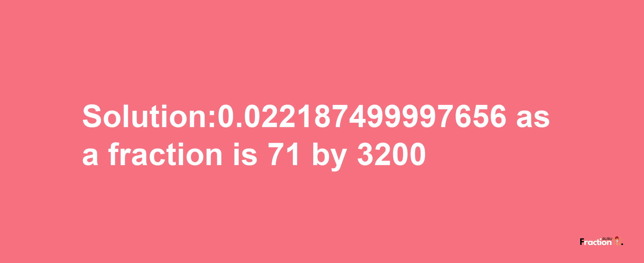 Solution:0.022187499997656 as a fraction is 71/3200