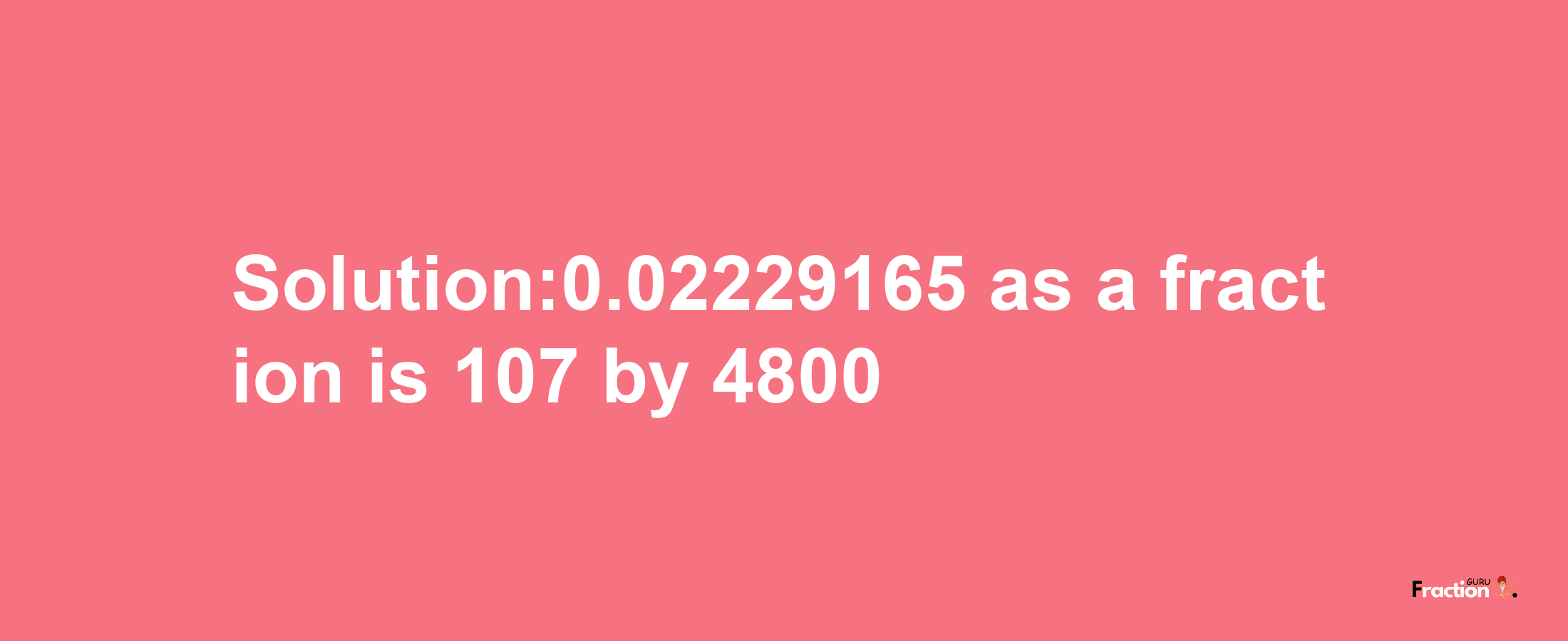 Solution:0.02229165 as a fraction is 107/4800