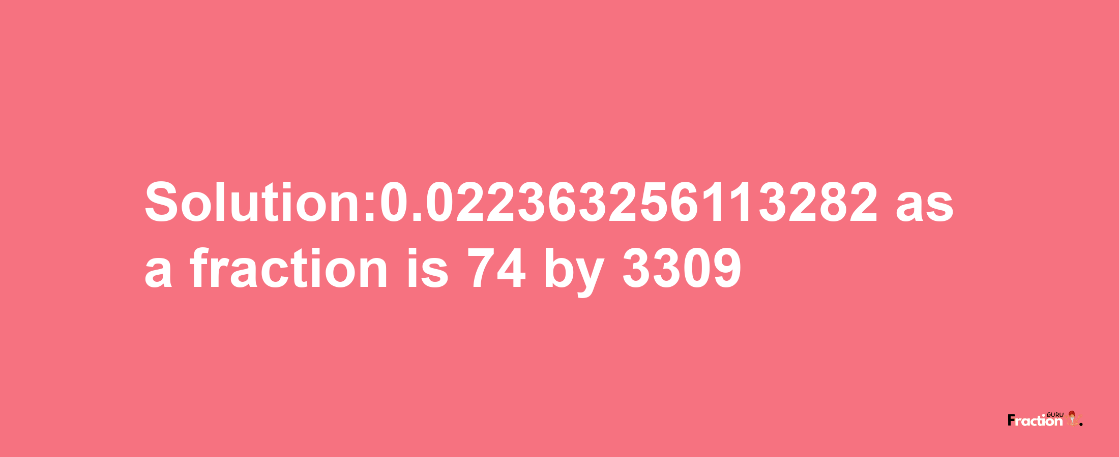 Solution:0.022363256113282 as a fraction is 74/3309