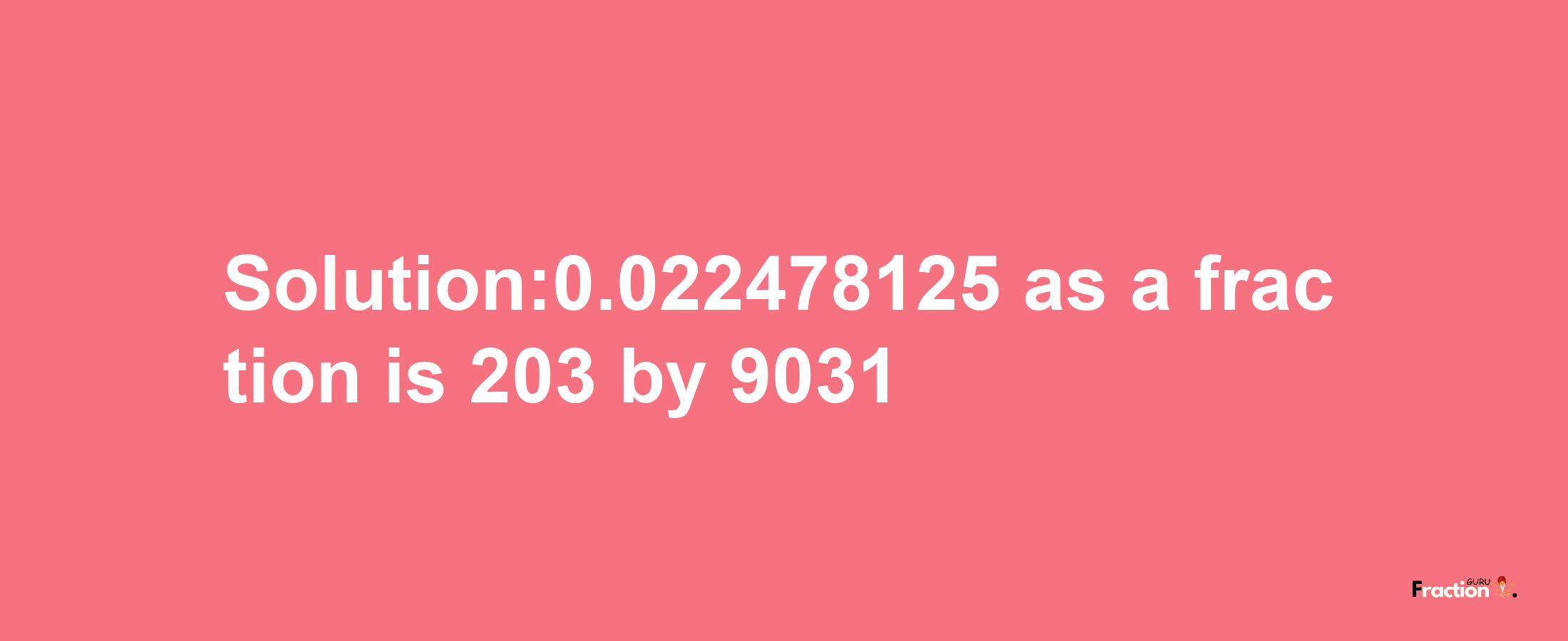 Solution:0.022478125 as a fraction is 203/9031