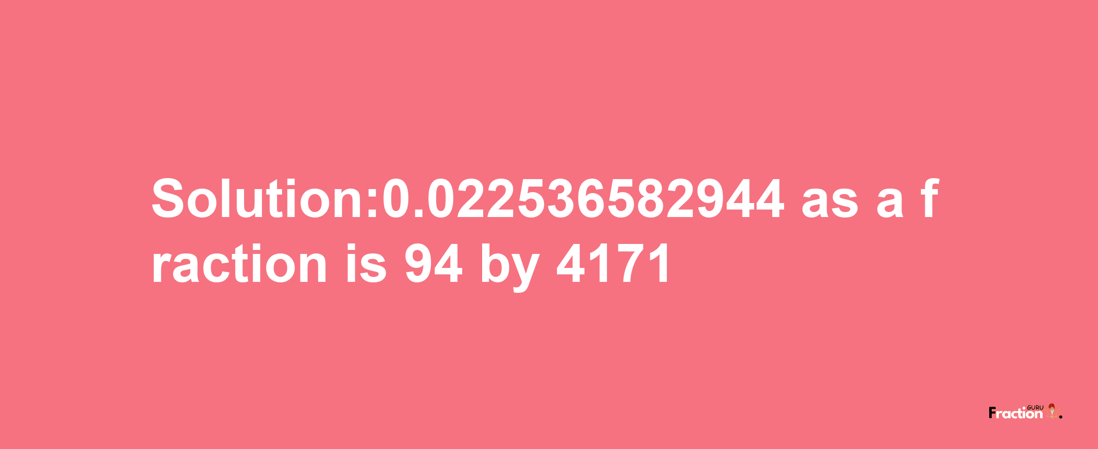 Solution:0.022536582944 as a fraction is 94/4171