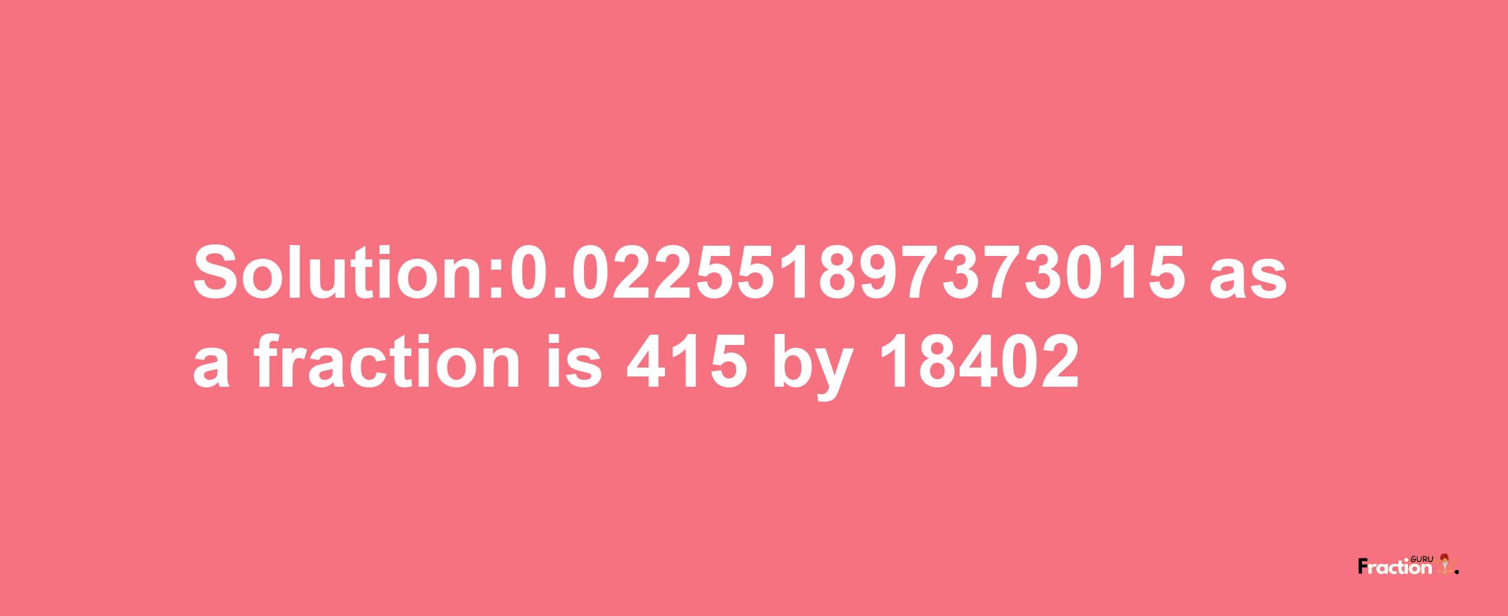 Solution:0.022551897373015 as a fraction is 415/18402