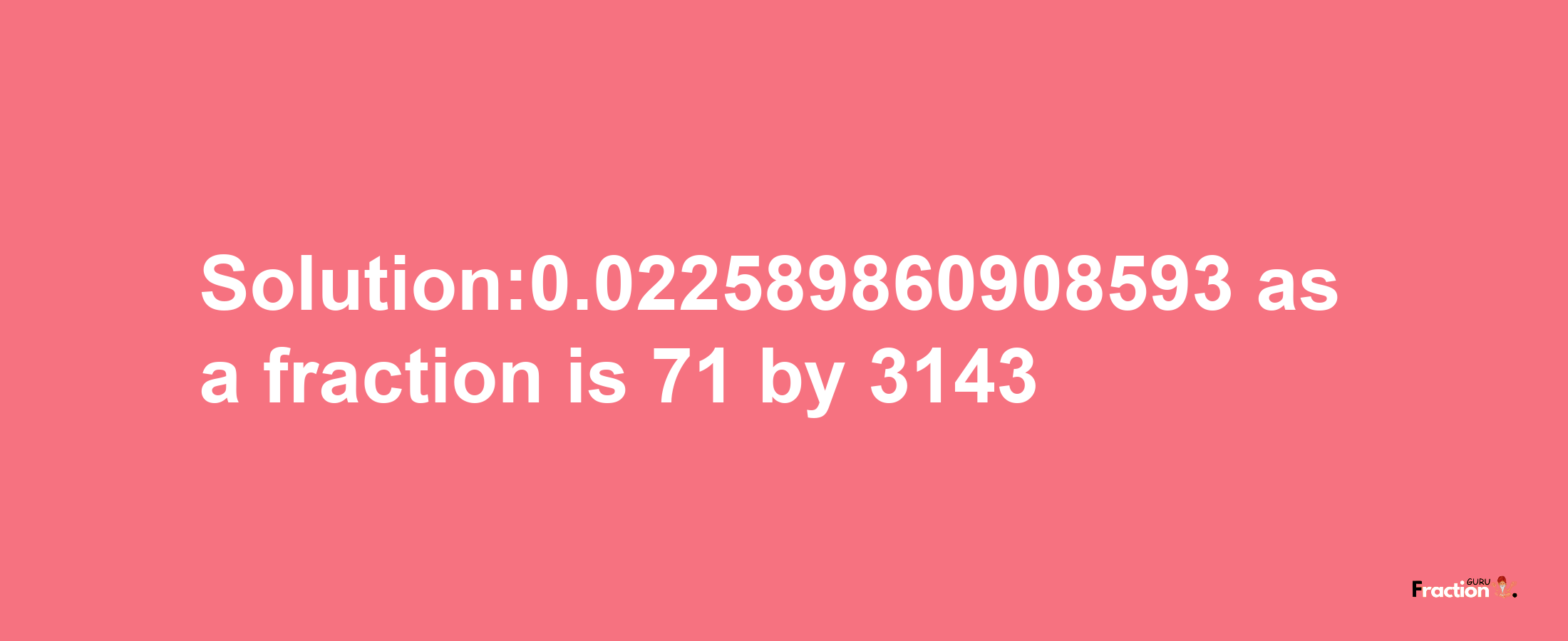 Solution:0.022589860908593 as a fraction is 71/3143