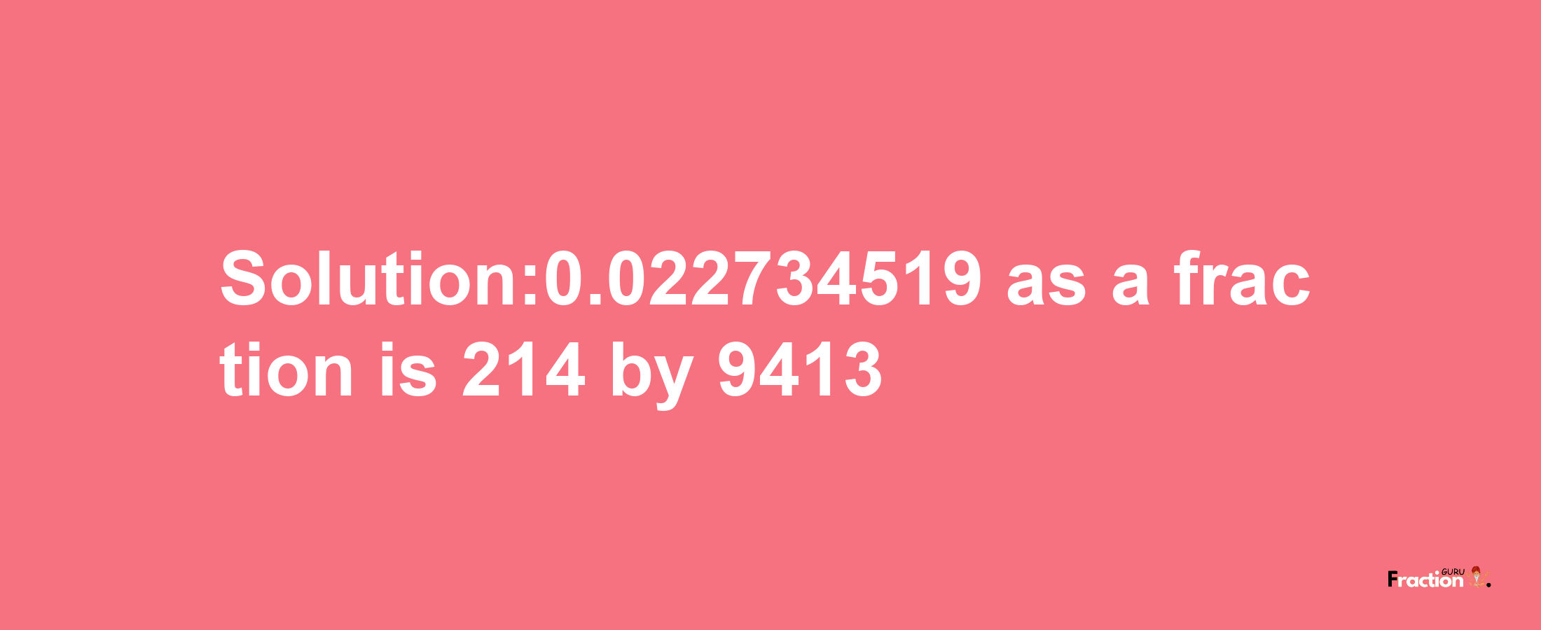 Solution:0.022734519 as a fraction is 214/9413