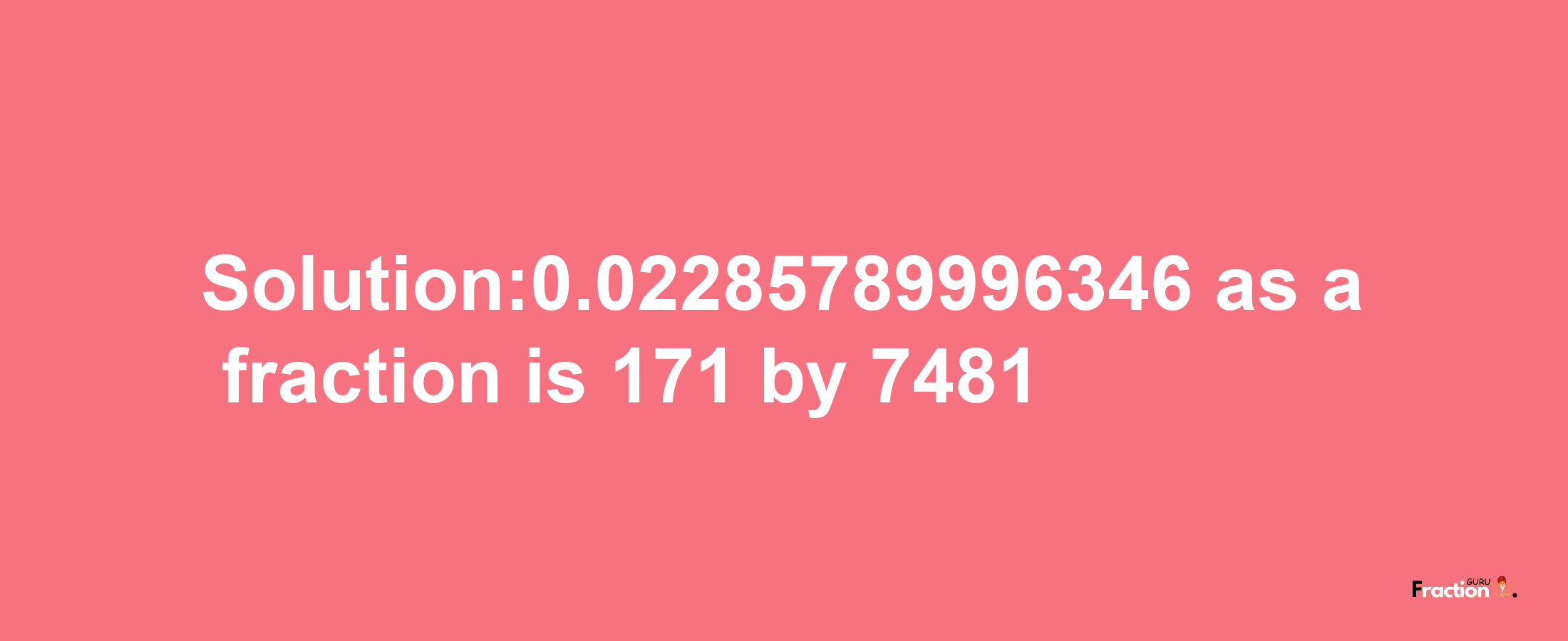 Solution:0.02285789996346 as a fraction is 171/7481