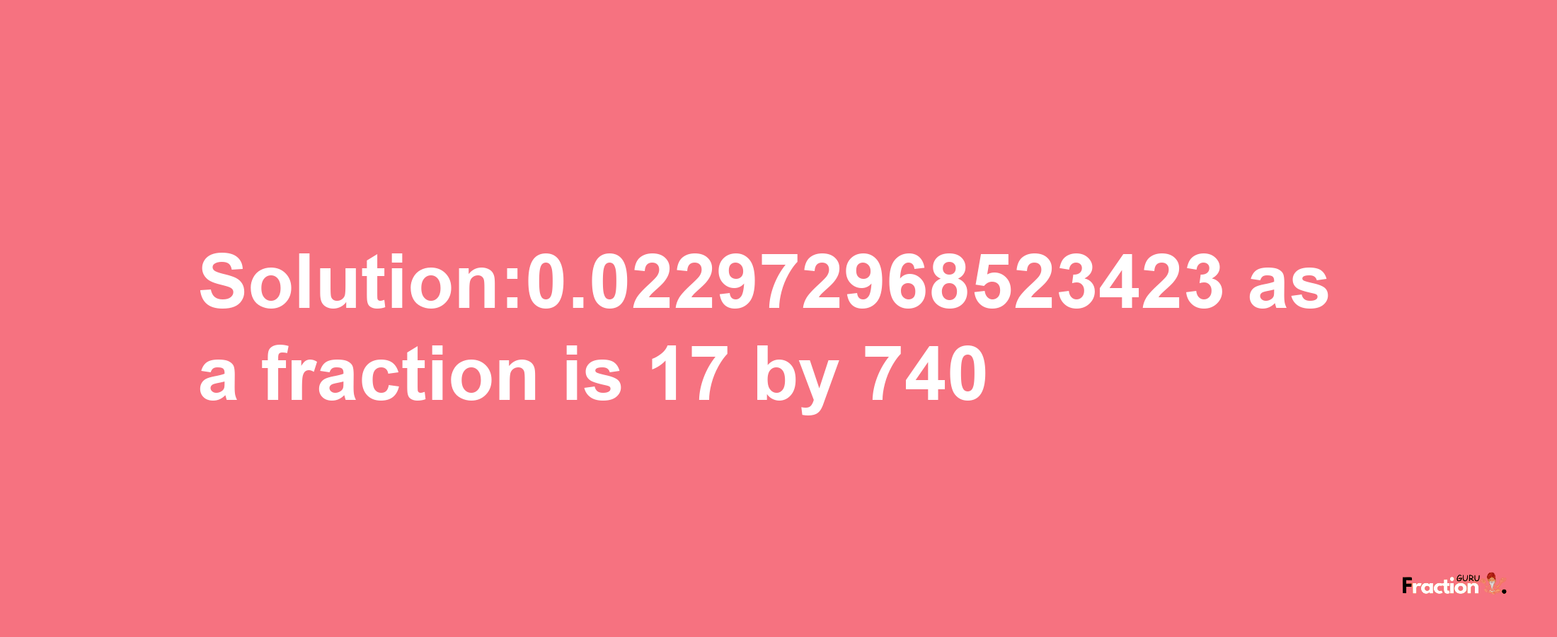 Solution:0.022972968523423 as a fraction is 17/740