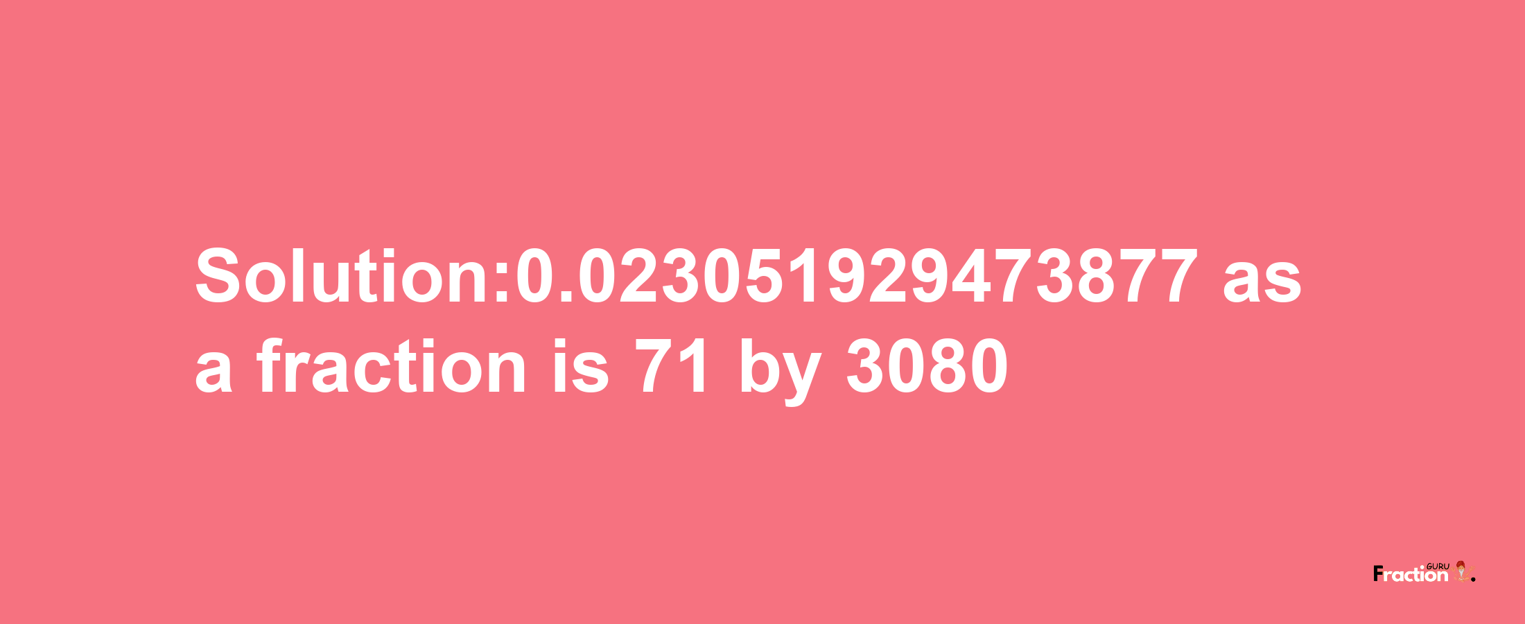 Solution:0.023051929473877 as a fraction is 71/3080