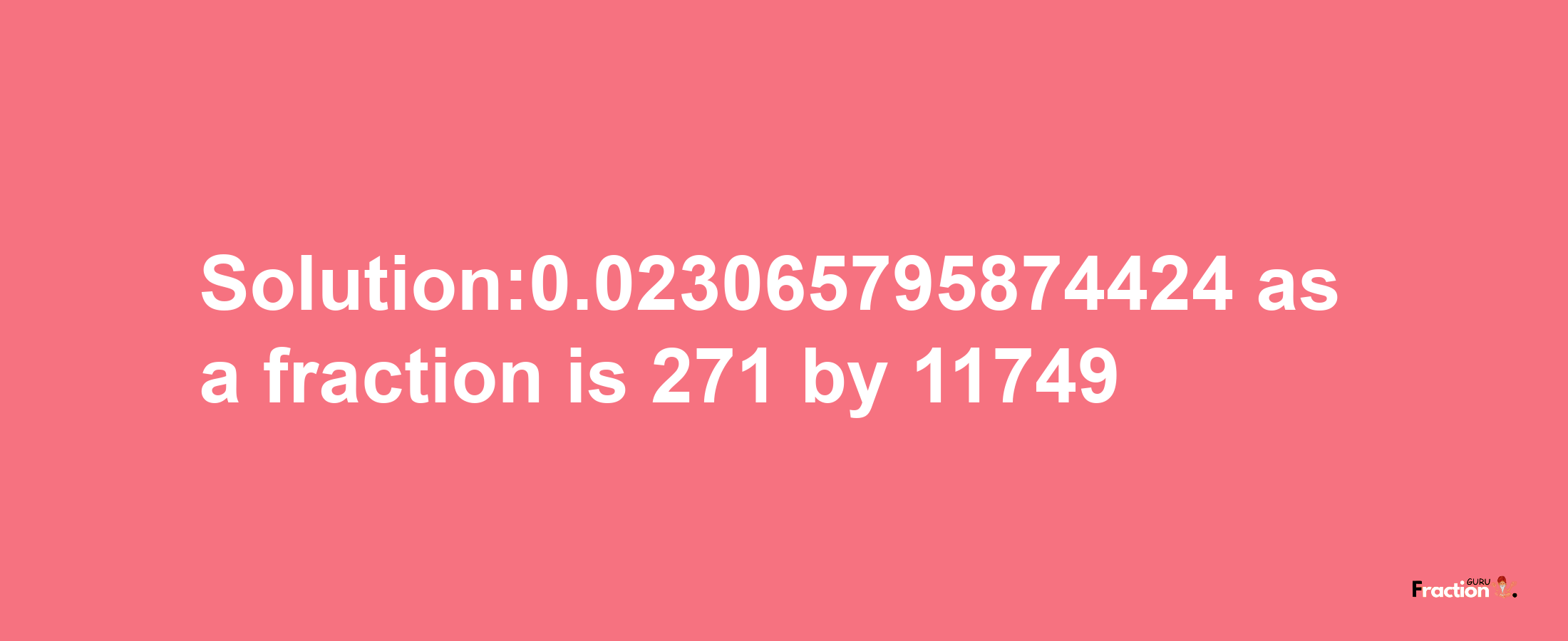 Solution:0.023065795874424 as a fraction is 271/11749