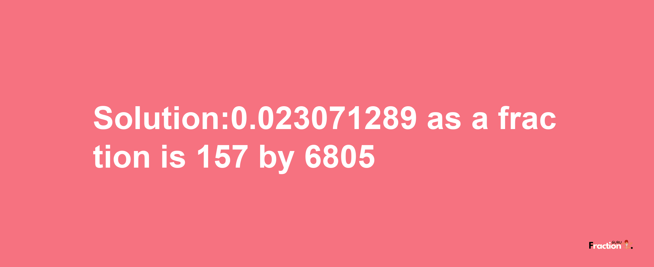 Solution:0.023071289 as a fraction is 157/6805