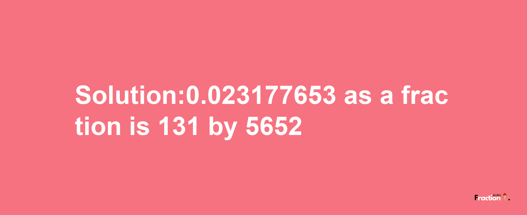 Solution:0.023177653 as a fraction is 131/5652