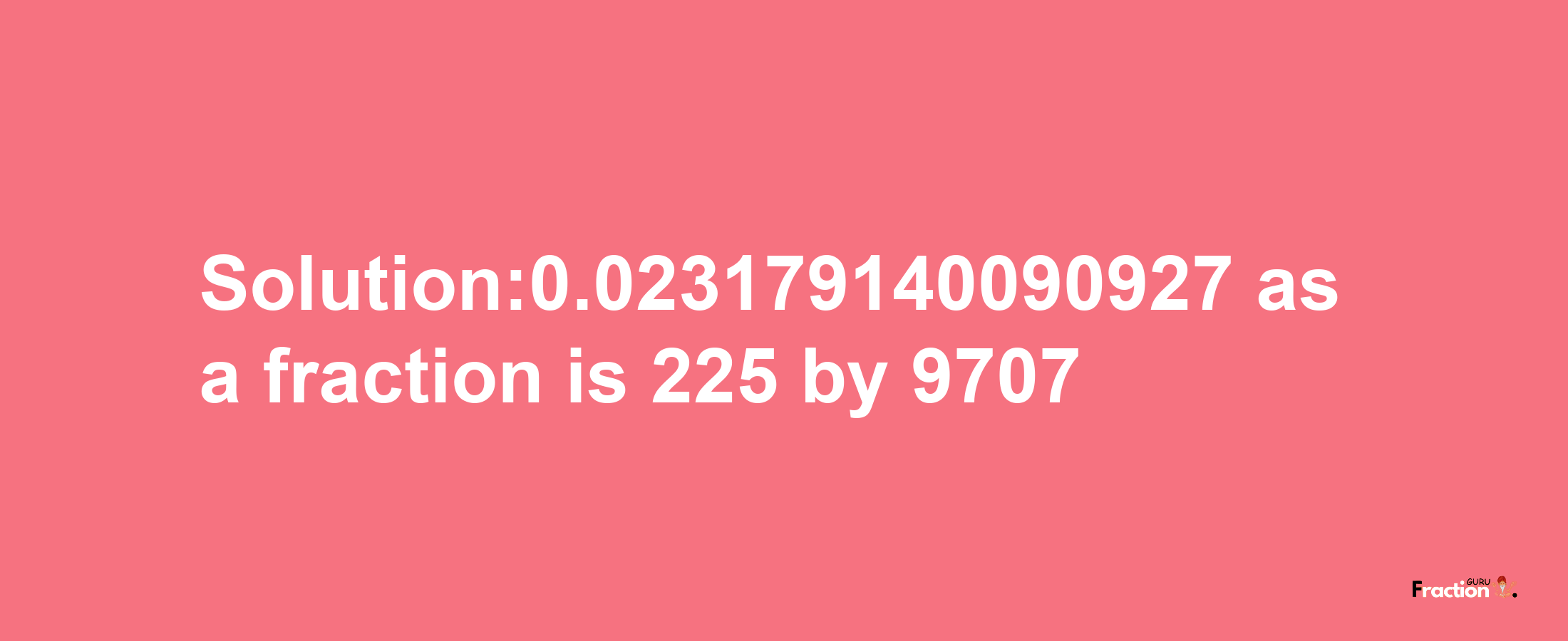 Solution:0.023179140090927 as a fraction is 225/9707