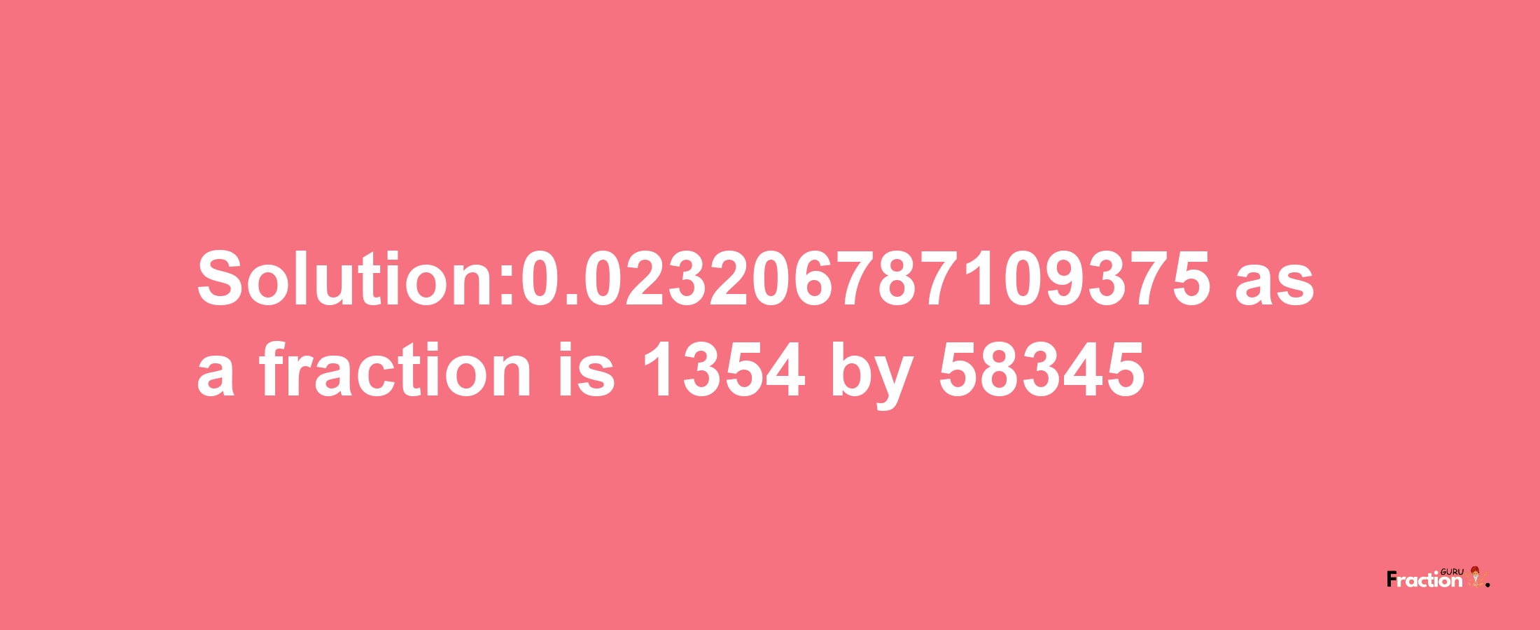 Solution:0.023206787109375 as a fraction is 1354/58345