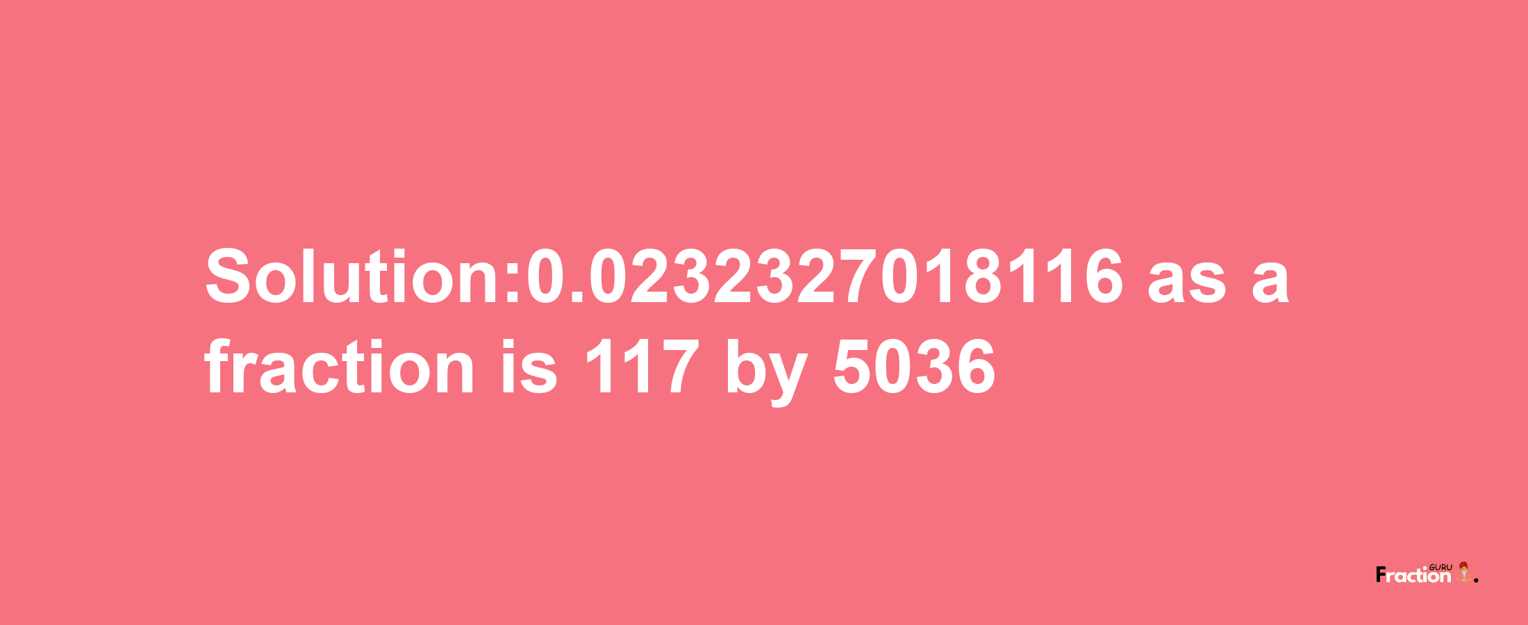 Solution:0.0232327018116 as a fraction is 117/5036