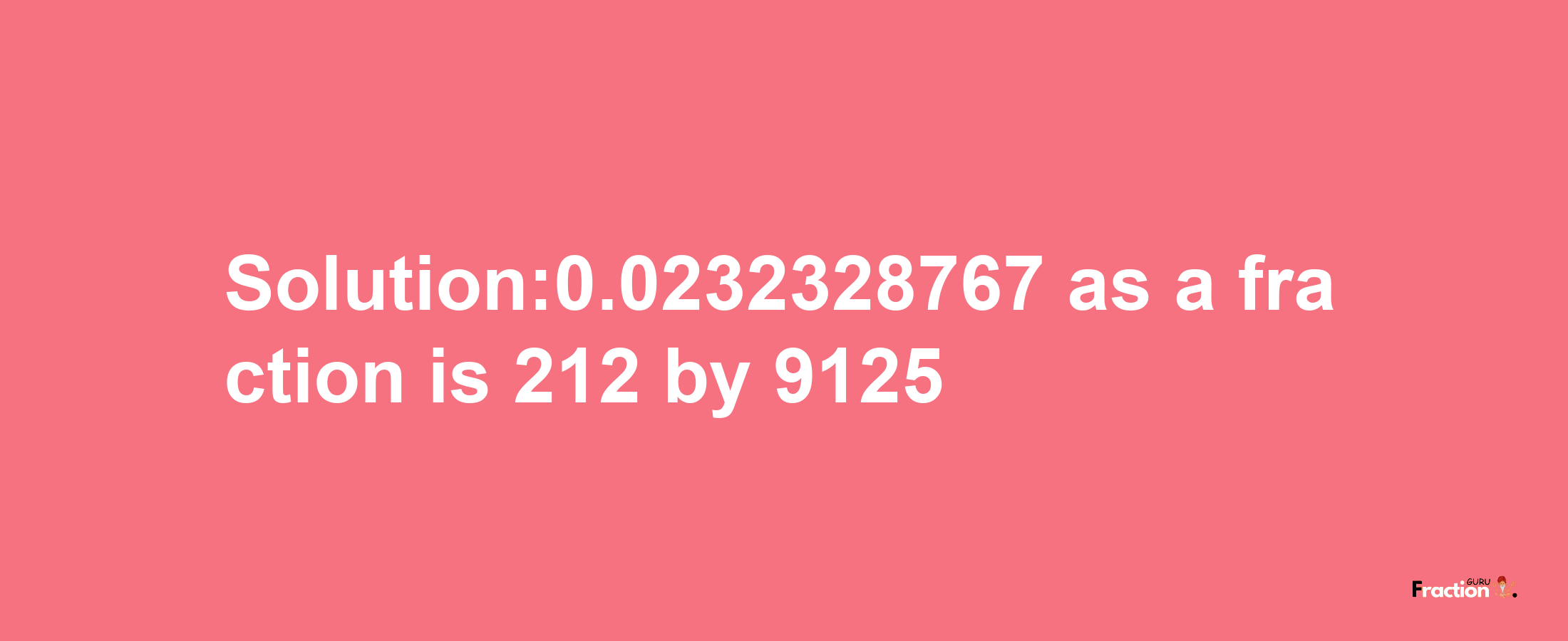 Solution:0.0232328767 as a fraction is 212/9125