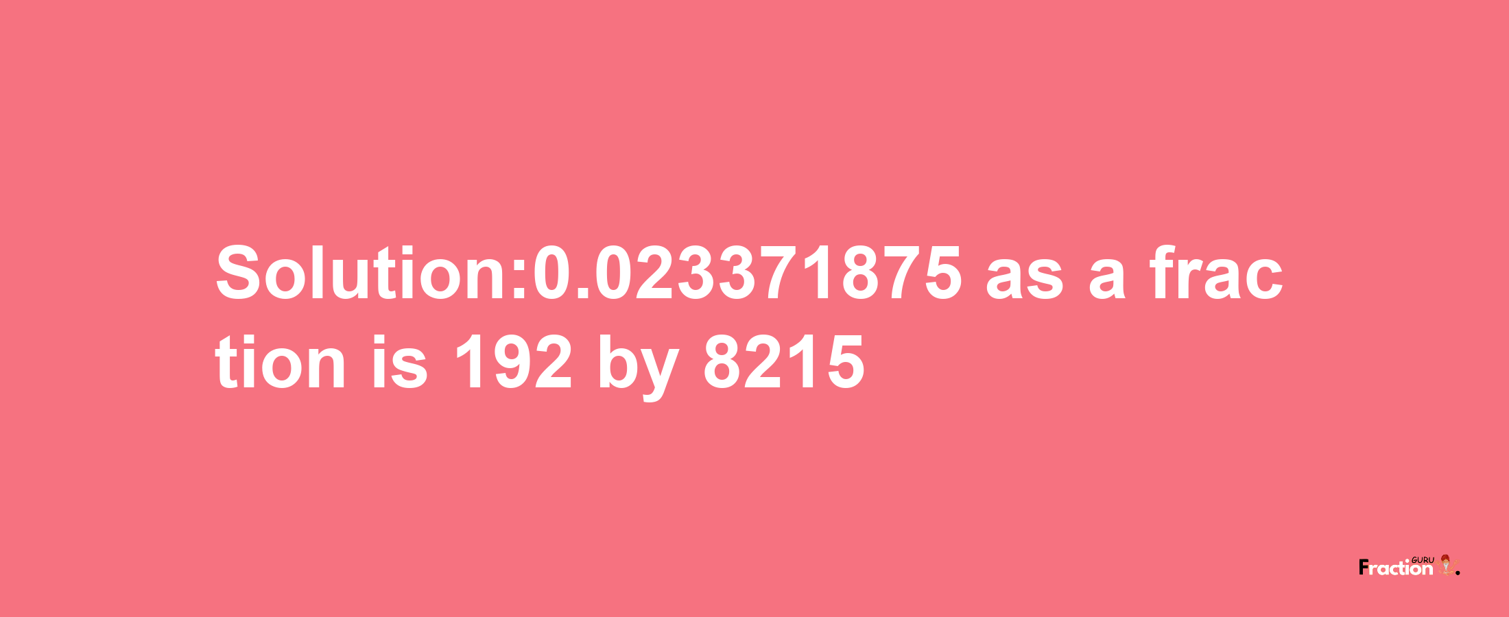 Solution:0.023371875 as a fraction is 192/8215