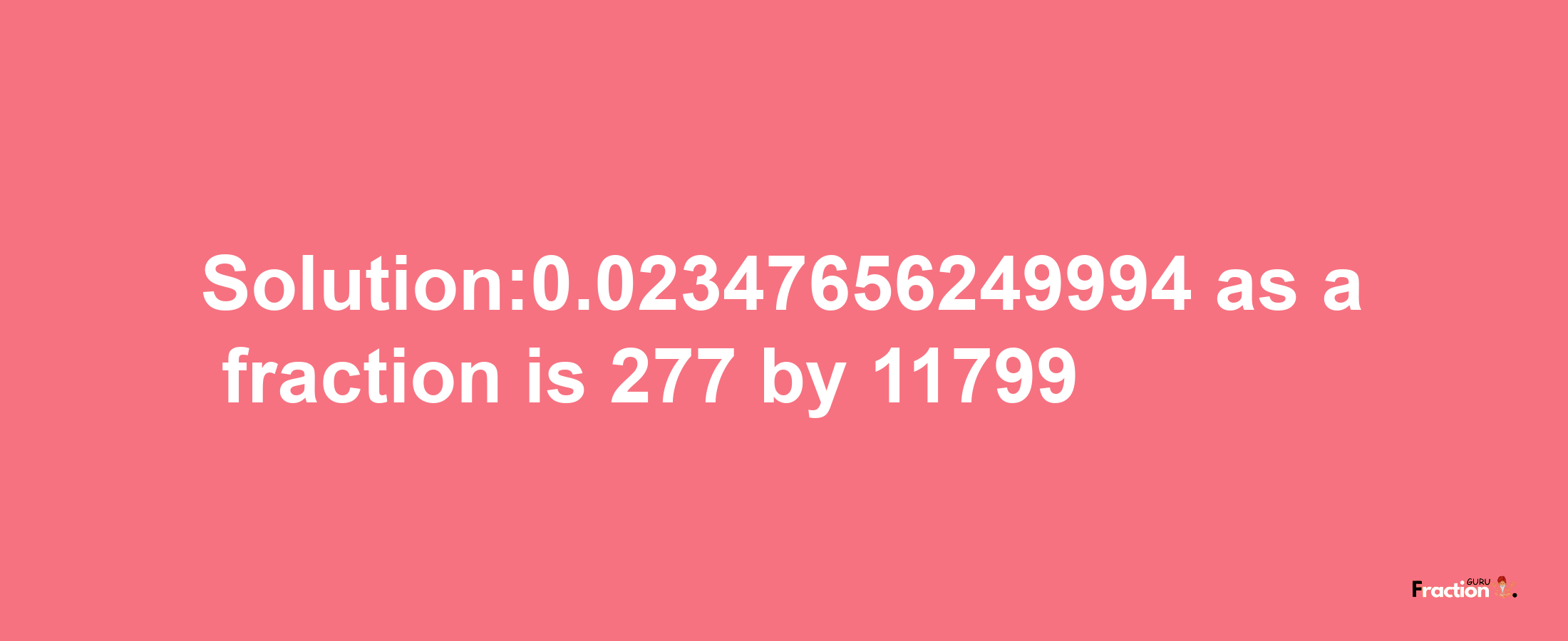 Solution:0.02347656249994 as a fraction is 277/11799