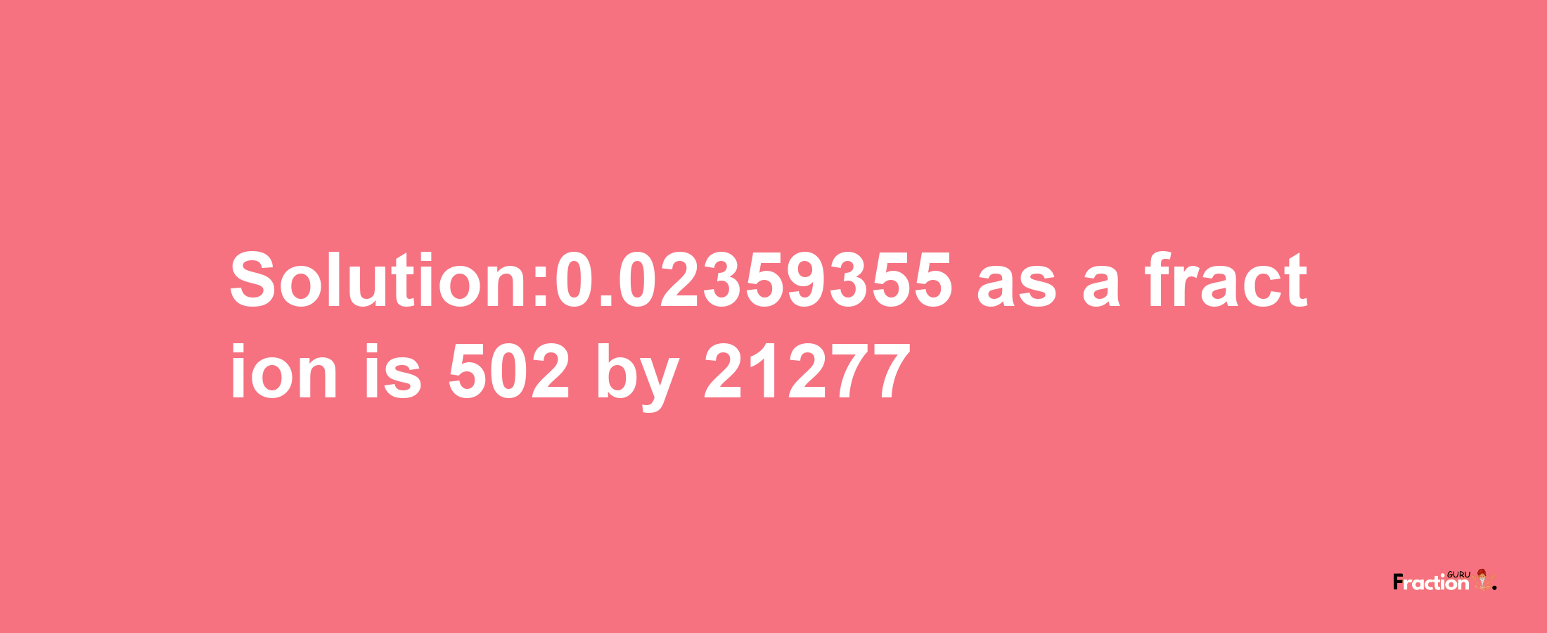 Solution:0.02359355 as a fraction is 502/21277