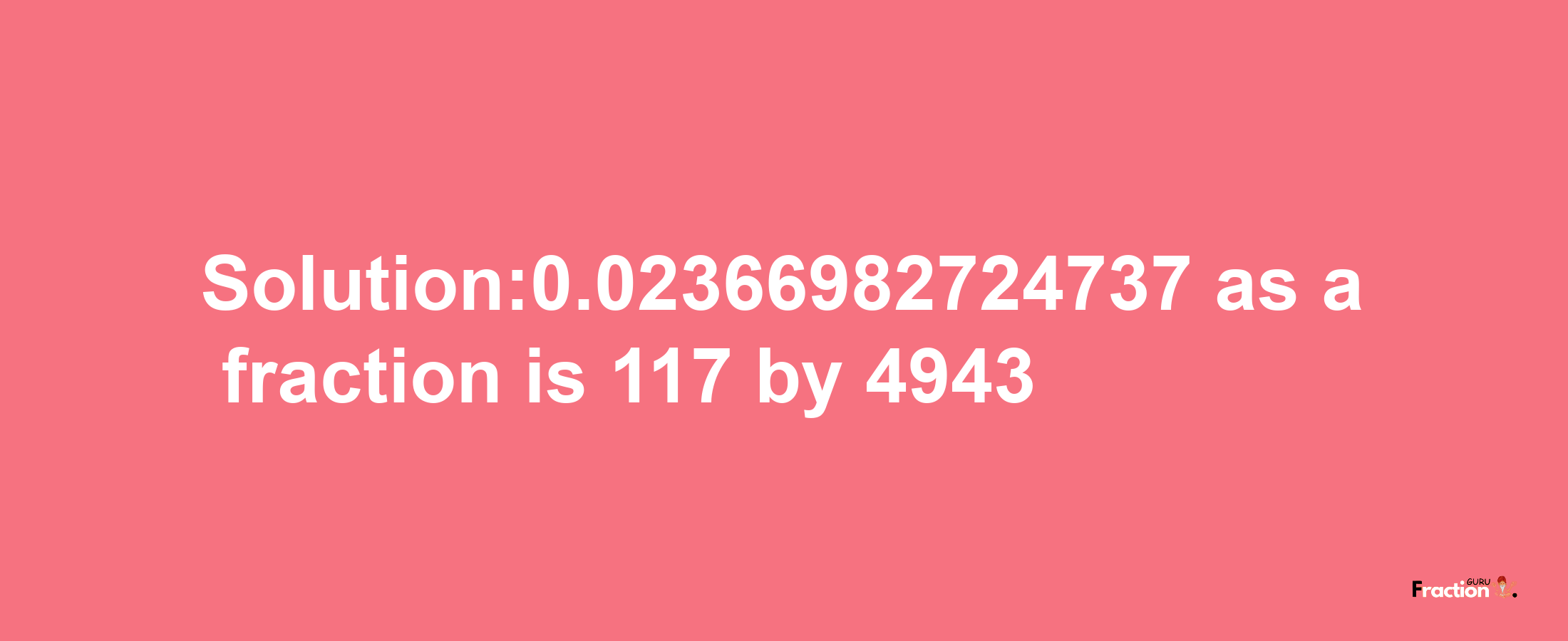 Solution:0.02366982724737 as a fraction is 117/4943