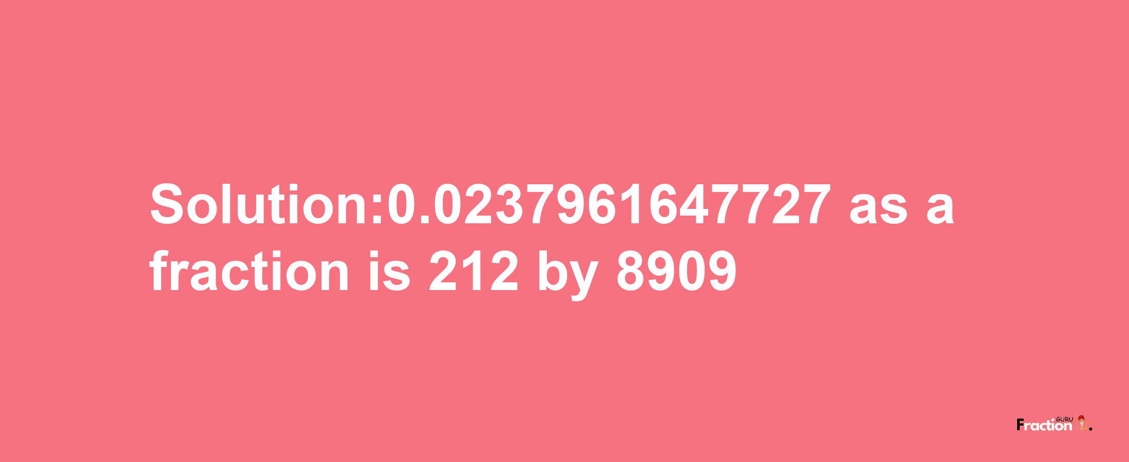 Solution:0.0237961647727 as a fraction is 212/8909