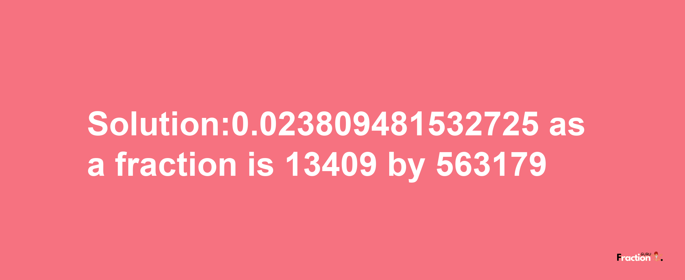 Solution:0.023809481532725 as a fraction is 13409/563179