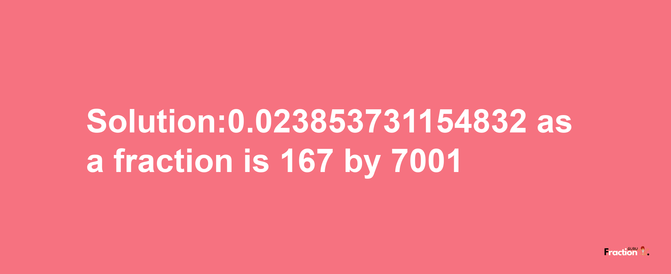 Solution:0.023853731154832 as a fraction is 167/7001