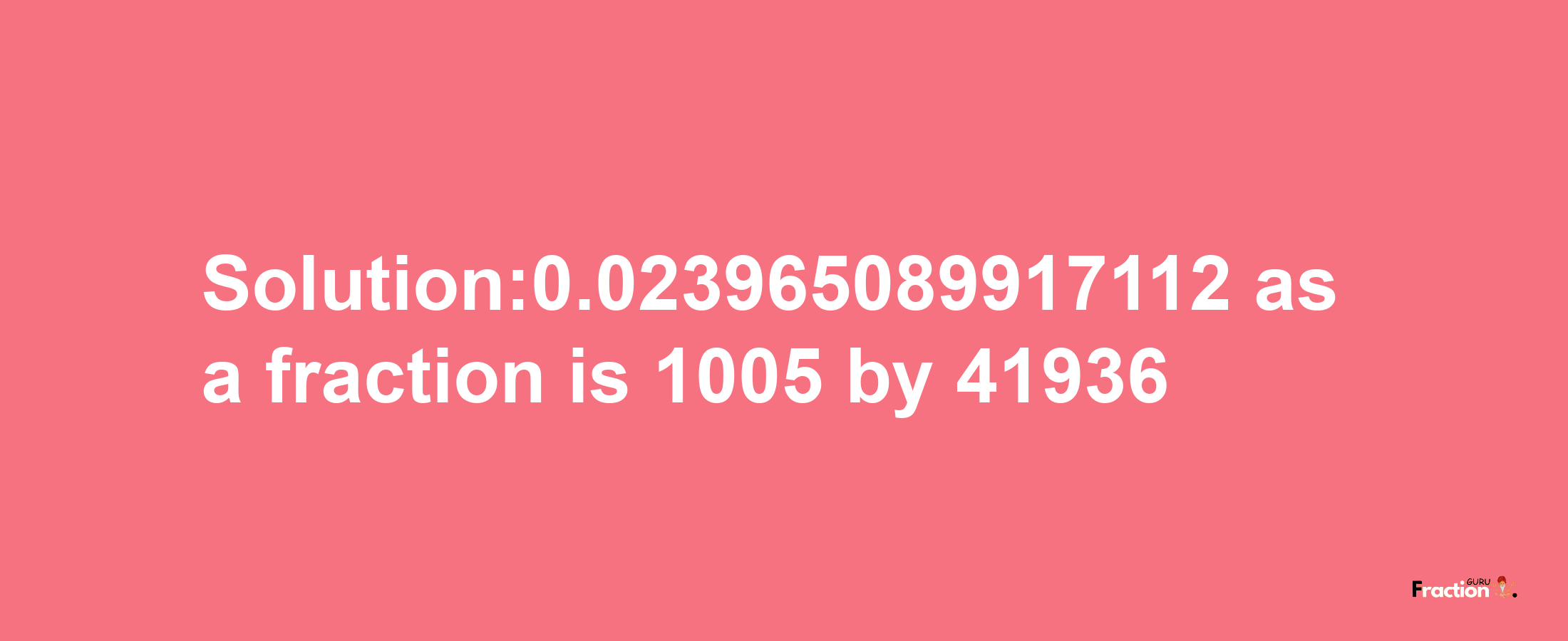 Solution:0.023965089917112 as a fraction is 1005/41936