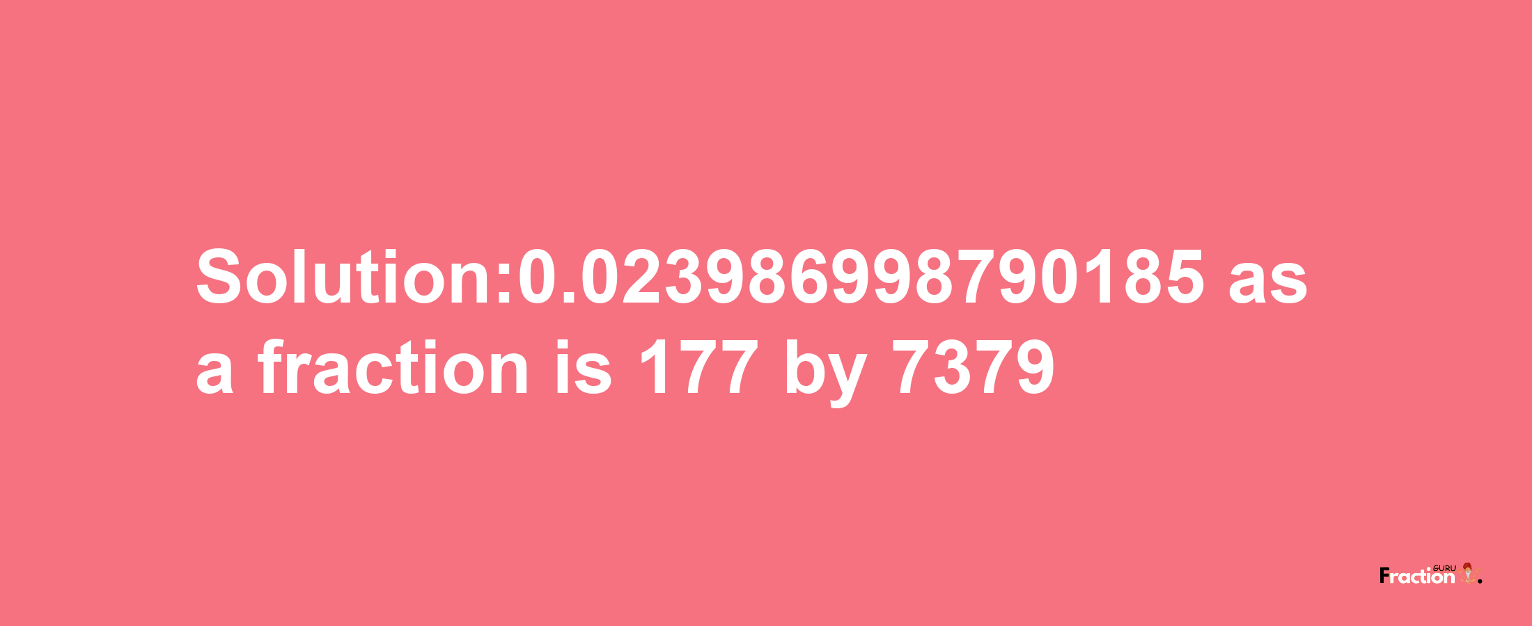 Solution:0.023986998790185 as a fraction is 177/7379