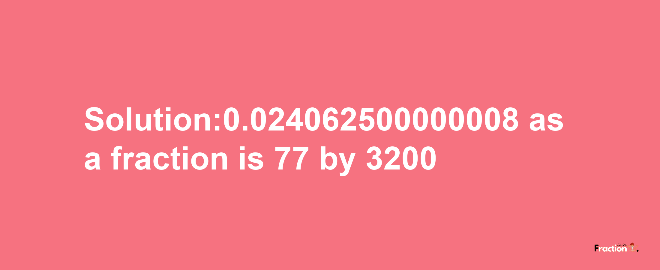 Solution:0.024062500000008 as a fraction is 77/3200