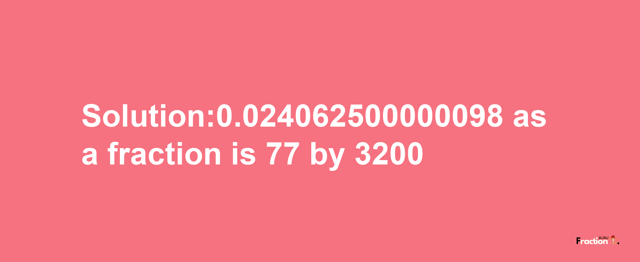 Solution:0.024062500000098 as a fraction is 77/3200