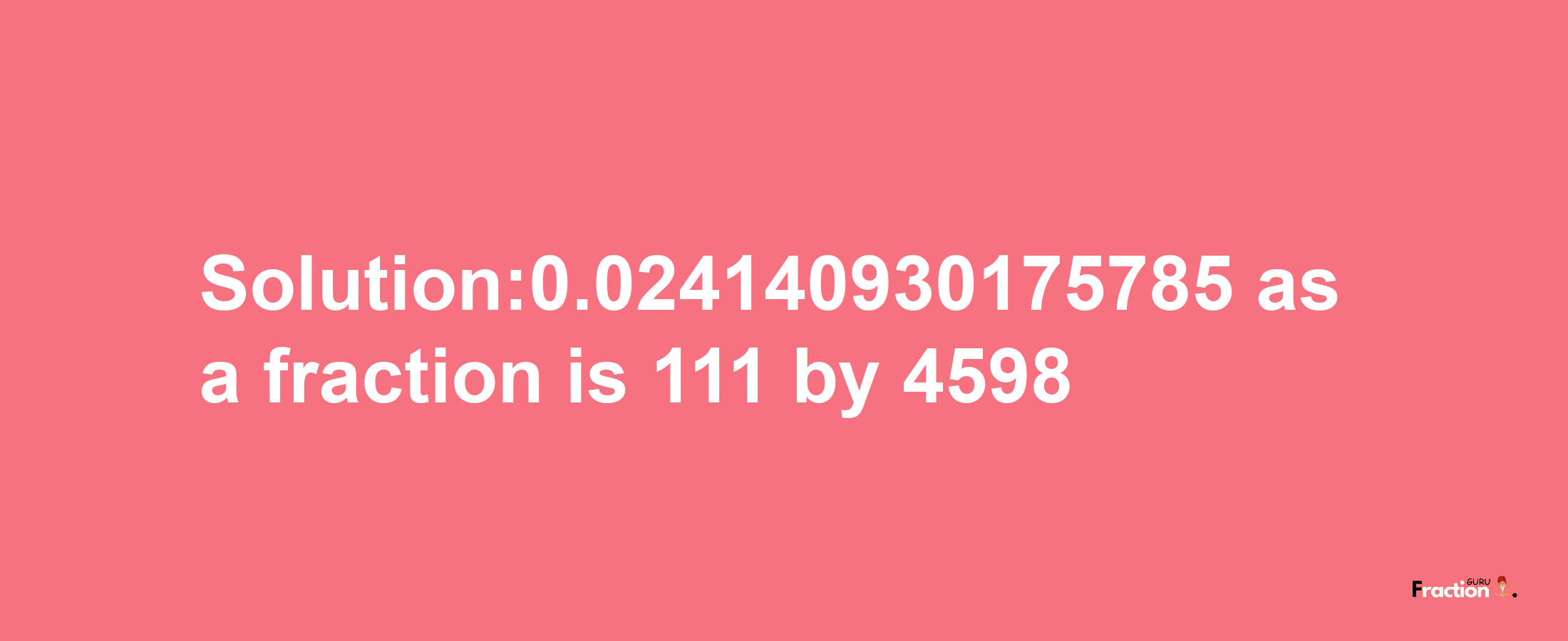 Solution:0.024140930175785 as a fraction is 111/4598