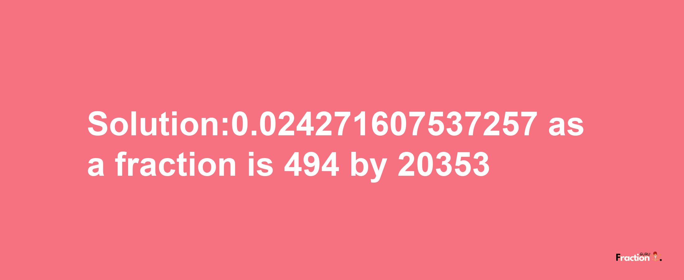 Solution:0.024271607537257 as a fraction is 494/20353