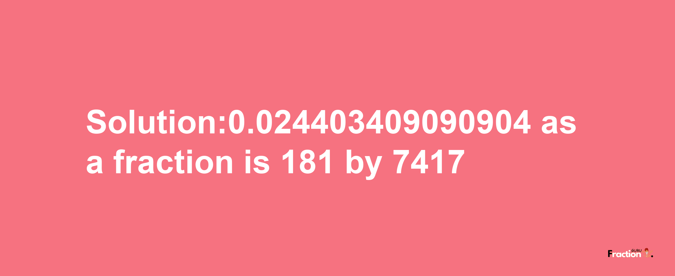 Solution:0.024403409090904 as a fraction is 181/7417