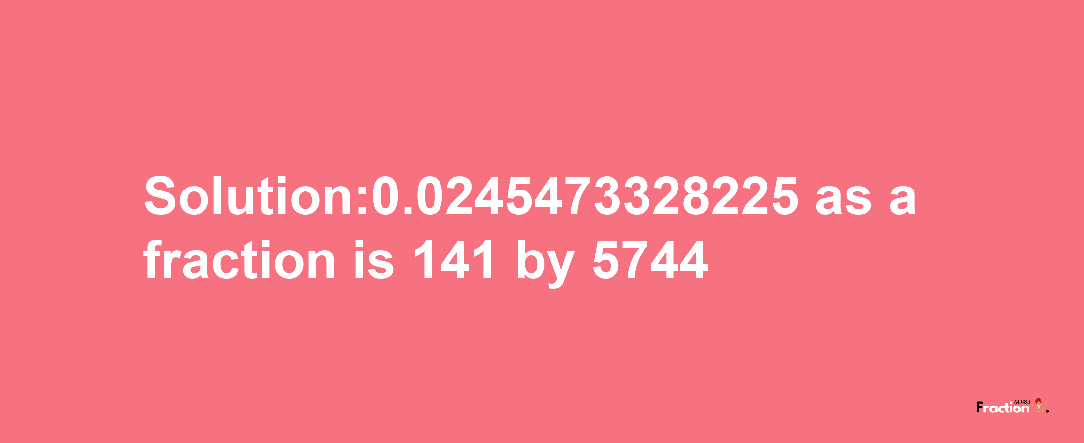 Solution:0.0245473328225 as a fraction is 141/5744