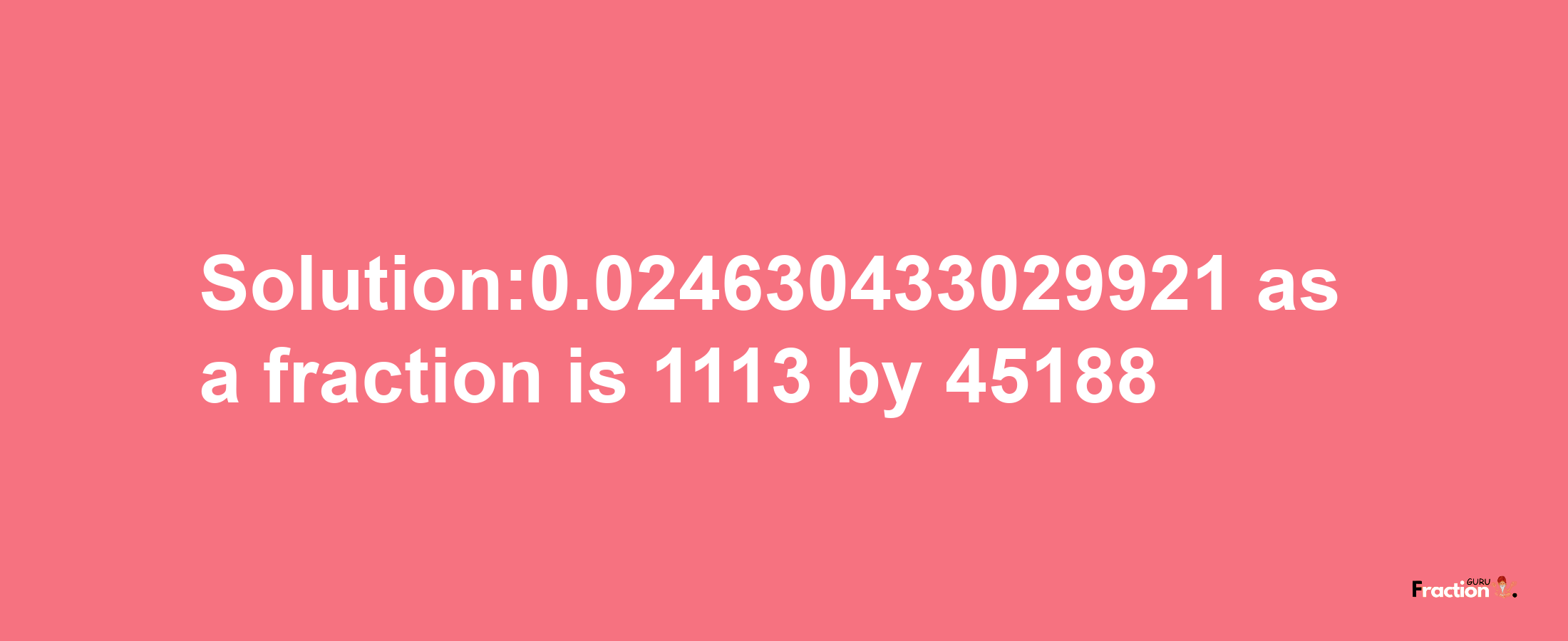 Solution:0.024630433029921 as a fraction is 1113/45188