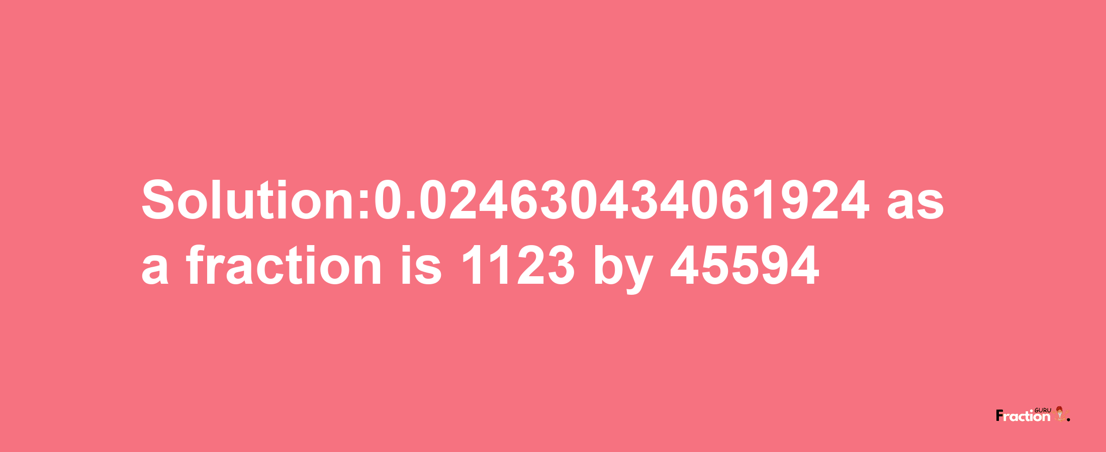 Solution:0.024630434061924 as a fraction is 1123/45594