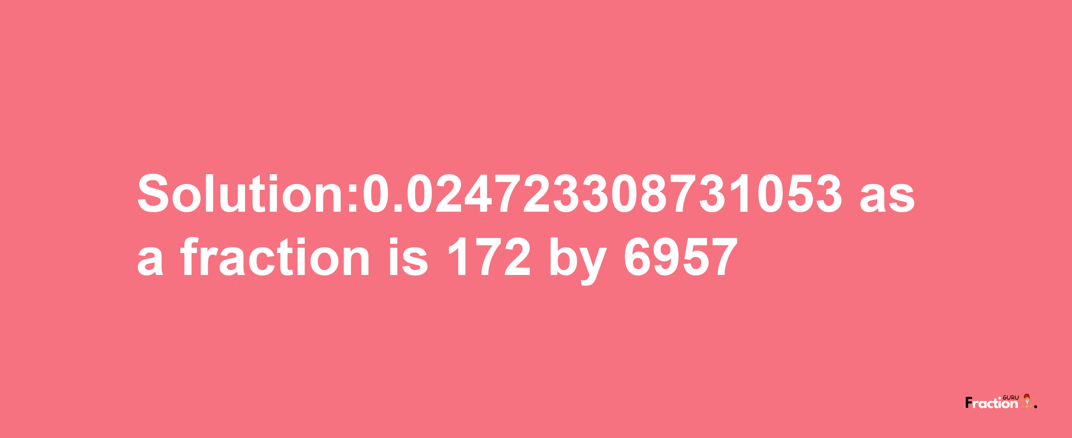 Solution:0.024723308731053 as a fraction is 172/6957