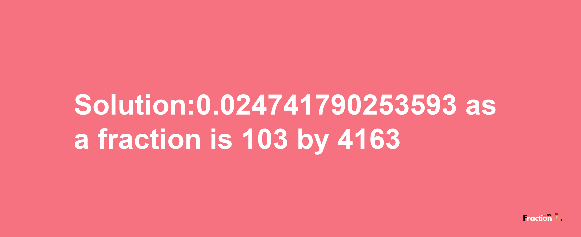 Solution:0.024741790253593 as a fraction is 103/4163