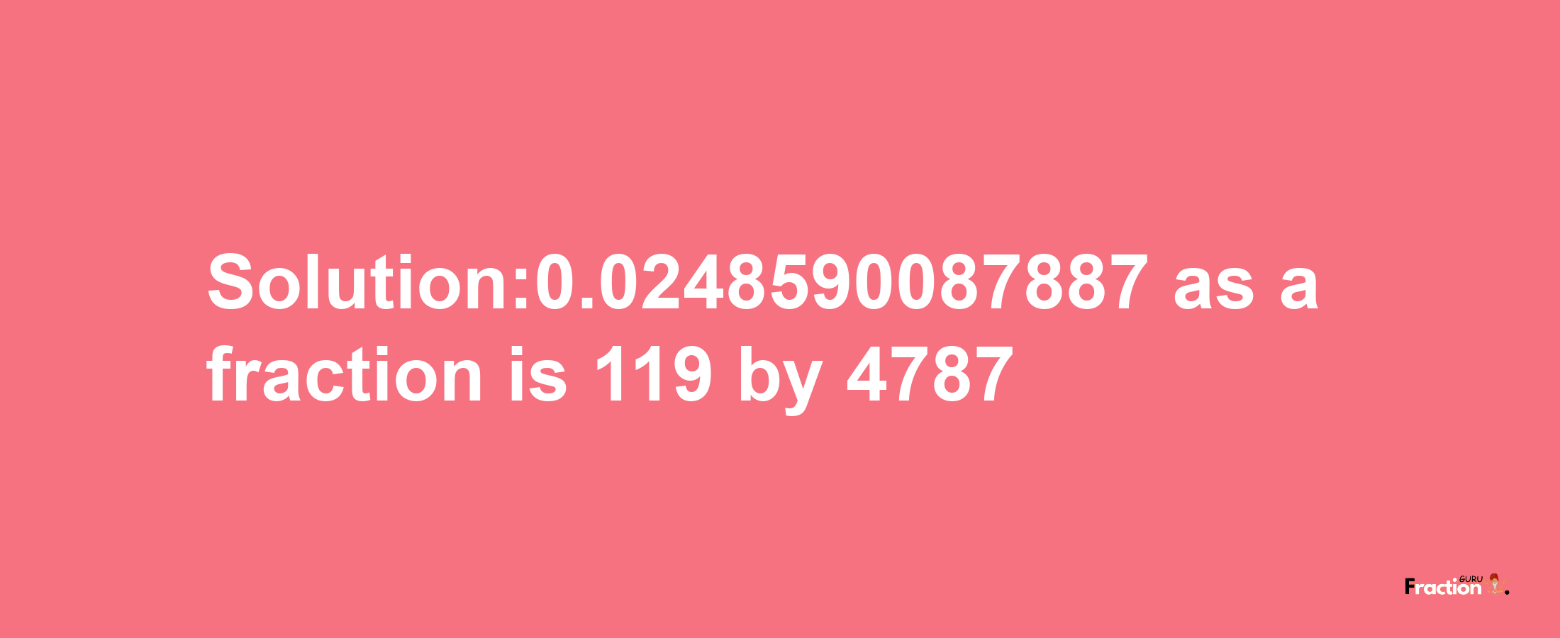 Solution:0.0248590087887 as a fraction is 119/4787