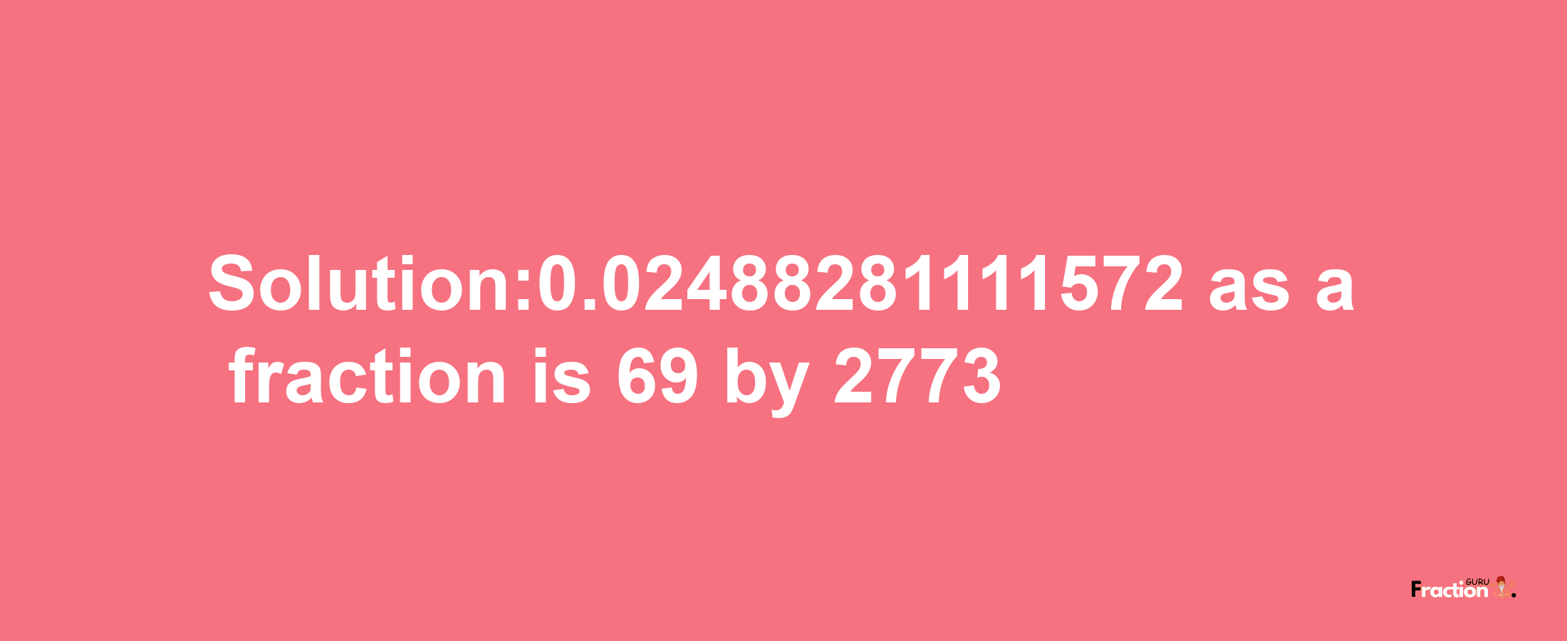 Solution:0.02488281111572 as a fraction is 69/2773