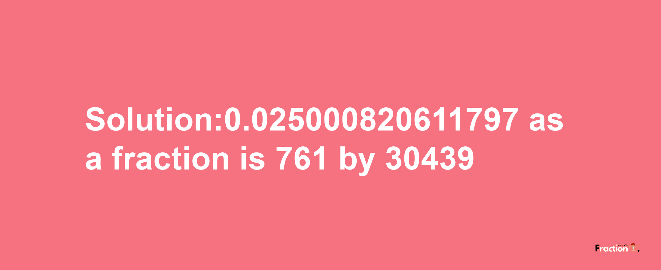 Solution:0.025000820611797 as a fraction is 761/30439