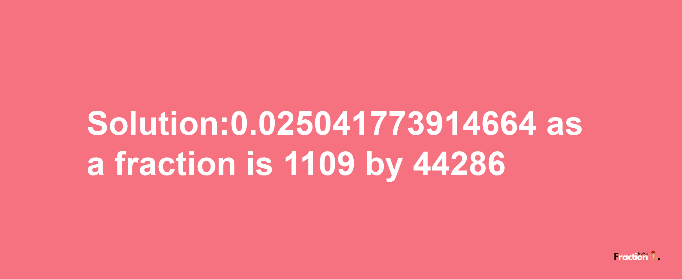 Solution:0.025041773914664 as a fraction is 1109/44286