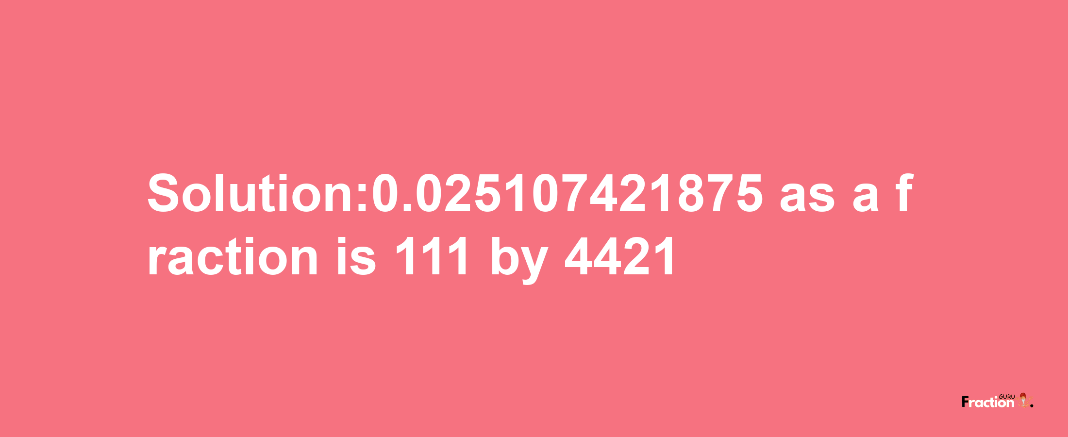 Solution:0.025107421875 as a fraction is 111/4421