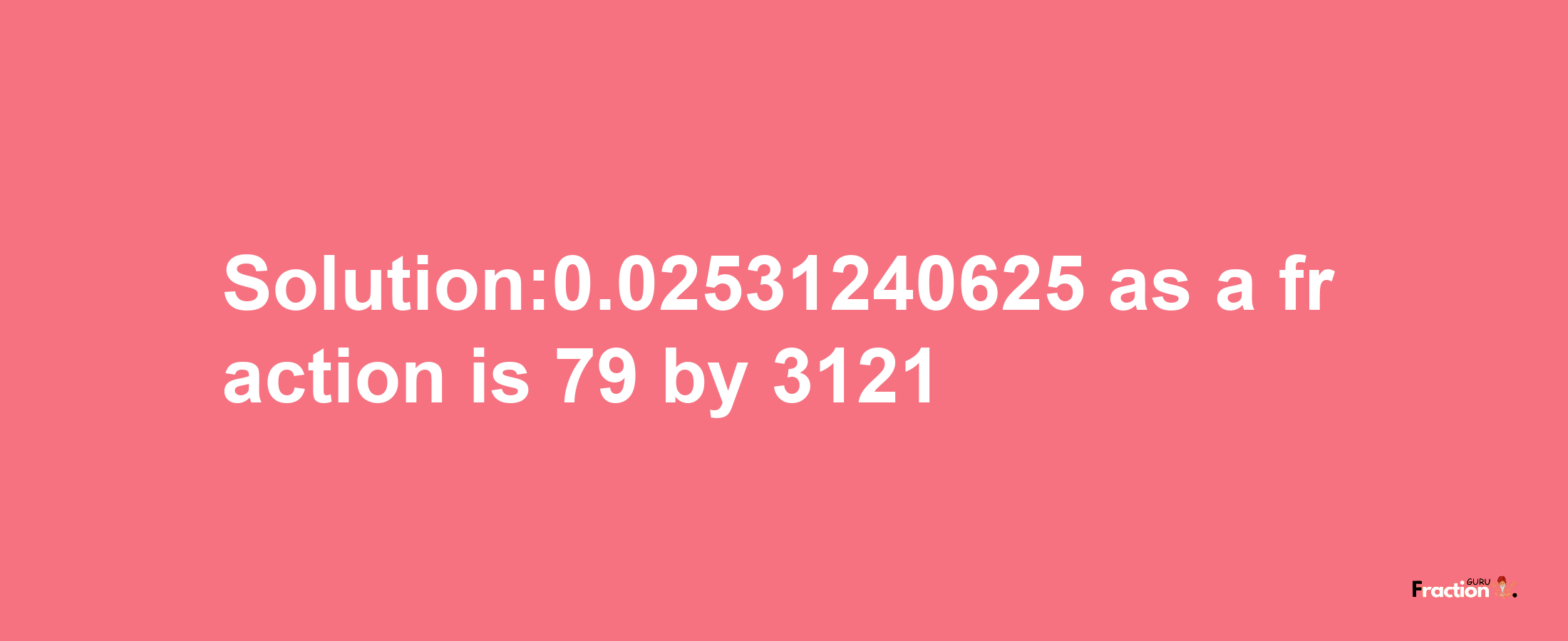 Solution:0.02531240625 as a fraction is 79/3121