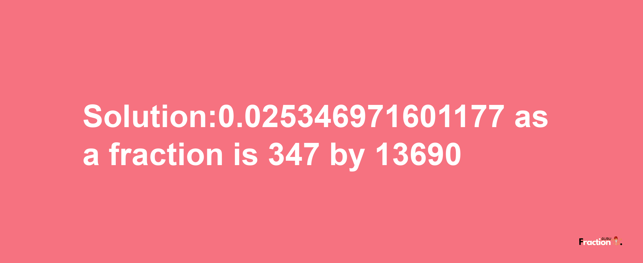 Solution:0.025346971601177 as a fraction is 347/13690